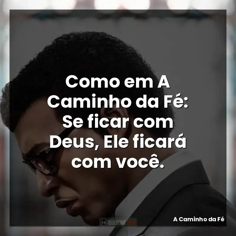 Como em A Caminho da Fé: Se ficar com Deus, Ele ficará com você.