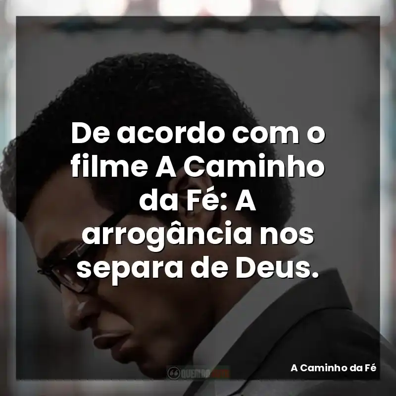 De acordo com o filme A Caminho da Fé: A arrogância nos separa de Deus.