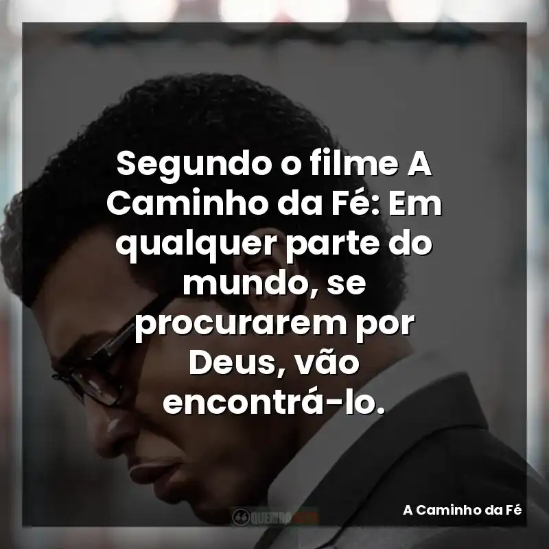 Segundo o filme A Caminho da Fé: Em qualquer parte do mundo, se procurarem por Deus, vão encontrá-lo.