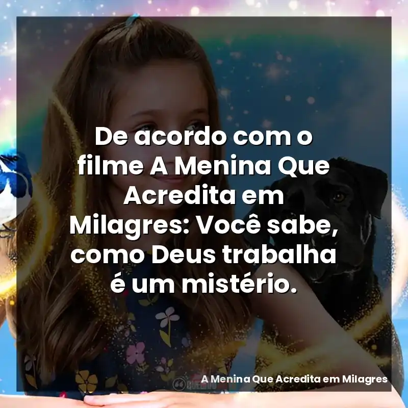 De acordo com o filme A Menina Que Acredita em Milagres: Você sabe, como Deus trabalha é um mistério.