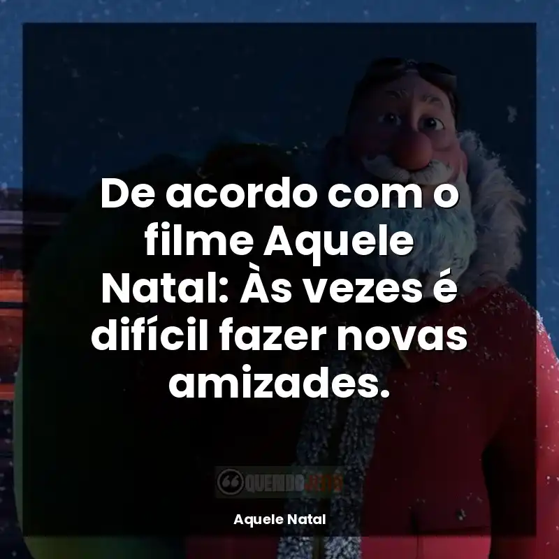 De acordo com o filme Aquele Natal: Às vezes é difícil fazer novas amizades.