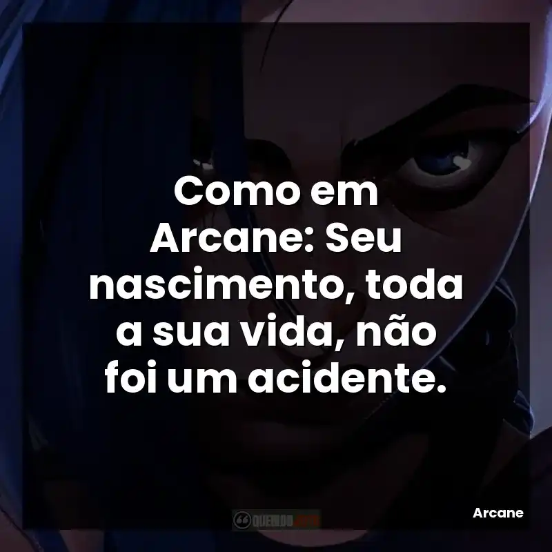 Como em Arcane: Seu nascimento, toda a sua vida, não foi um acidente.