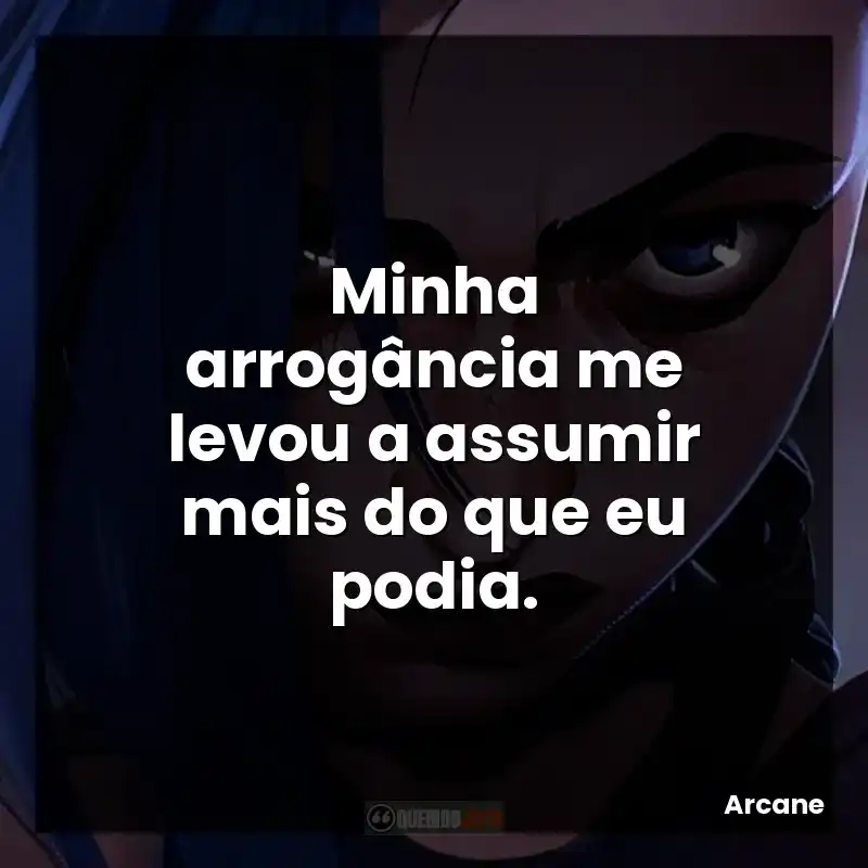 Minha arrogância me levou a assumir mais do que eu podia.