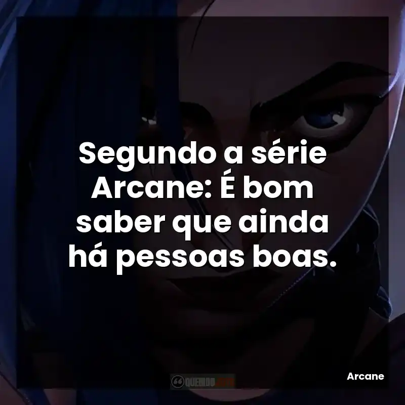 Segundo a série Arcane: É bom saber que ainda há pessoas boas.