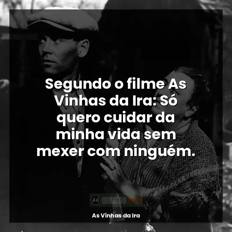 Segundo o filme As Vinhas da Ira: Só quero cuidar da minha vida sem mexer com ninguém.