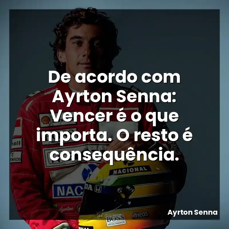 De acordo com Ayrton Senna: Vencer é o que importa. O resto é consequência.