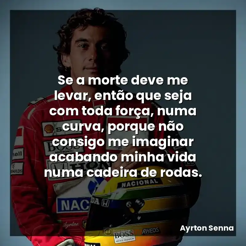 Se a morte deve me levar, então que seja com toda força, numa curva, porque não consigo me imaginar acabando minha vida numa cadeira de rodas.