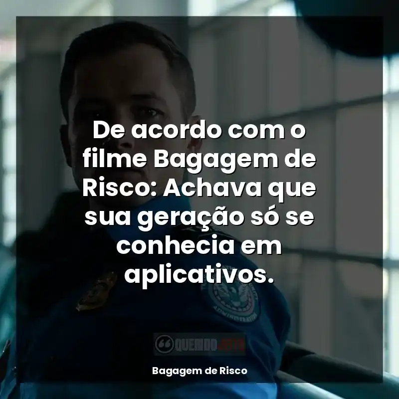 De acordo com o filme Bagagem de Risco: Achava que sua geração só se conhecia em aplicativos.