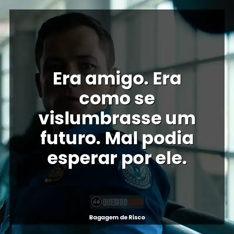 Era amigo. Era como se vislumbrasse um futuro. Mal podia esperar por ele.