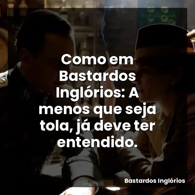 Como em Bastardos Inglórios: A menos que seja tola, já deve ter entendido.
