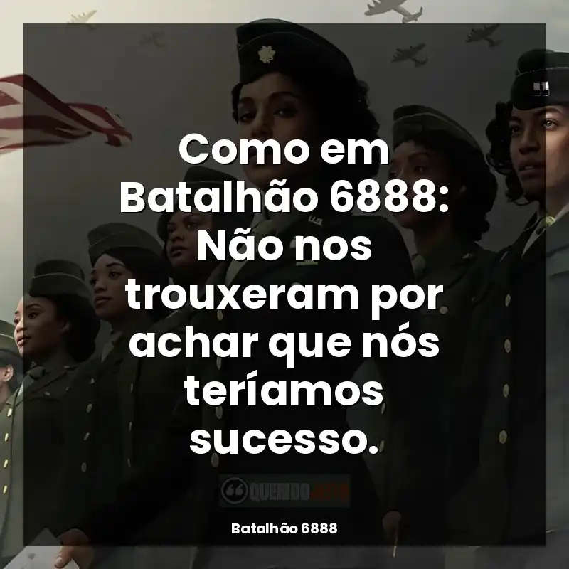 Como em Batalhão 6888: Não nos trouxeram por achar que nós teríamos sucesso.