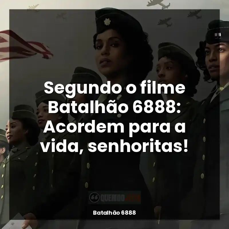 Segundo o filme Batalhão 6888: Acordem para a vida, senhoritas!