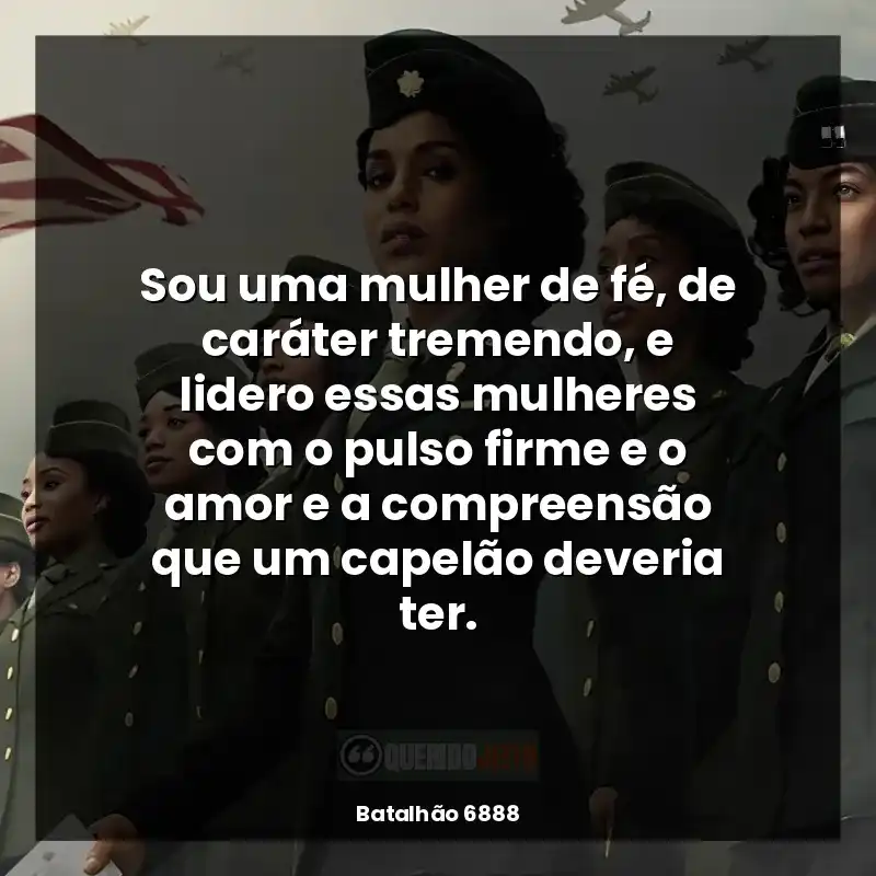 Sou uma mulher de fé, de caráter tremendo, e lidero essas mulheres com o pulso firme e o amor e a compreensão que um capelão deveria ter.
