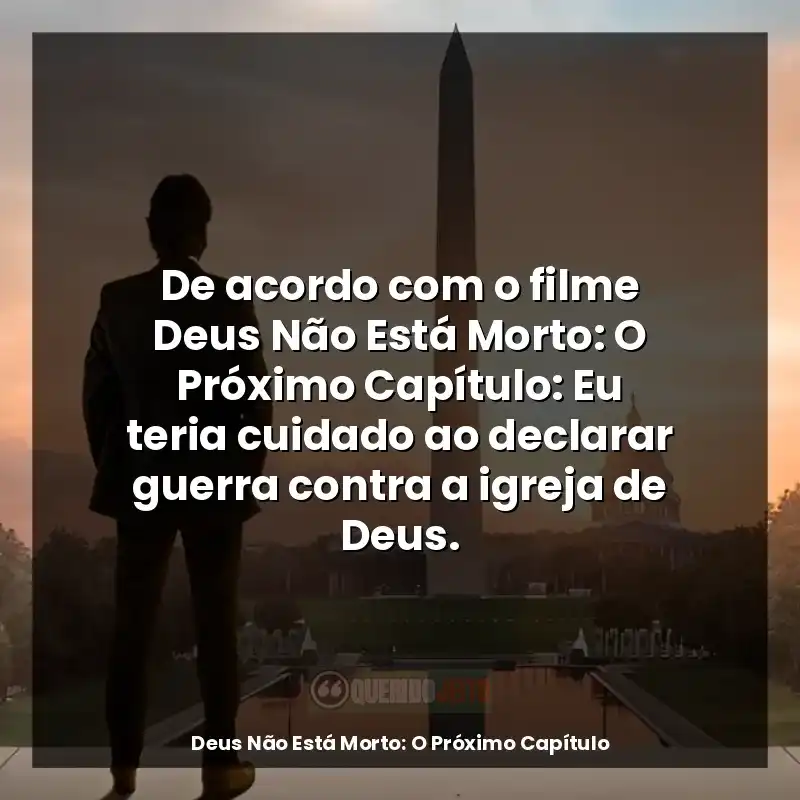 De acordo com o filme Deus Não Está Morto: O Próximo Capítulo: Eu teria cuidado ao declarar guerra contra a igreja de Deus.