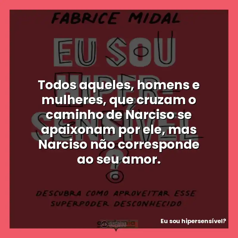 Todos aqueles, homens e mulheres, que cruzam o caminho de Narciso se apaixonam por ele, mas Narciso não corresponde ao seu amor.
