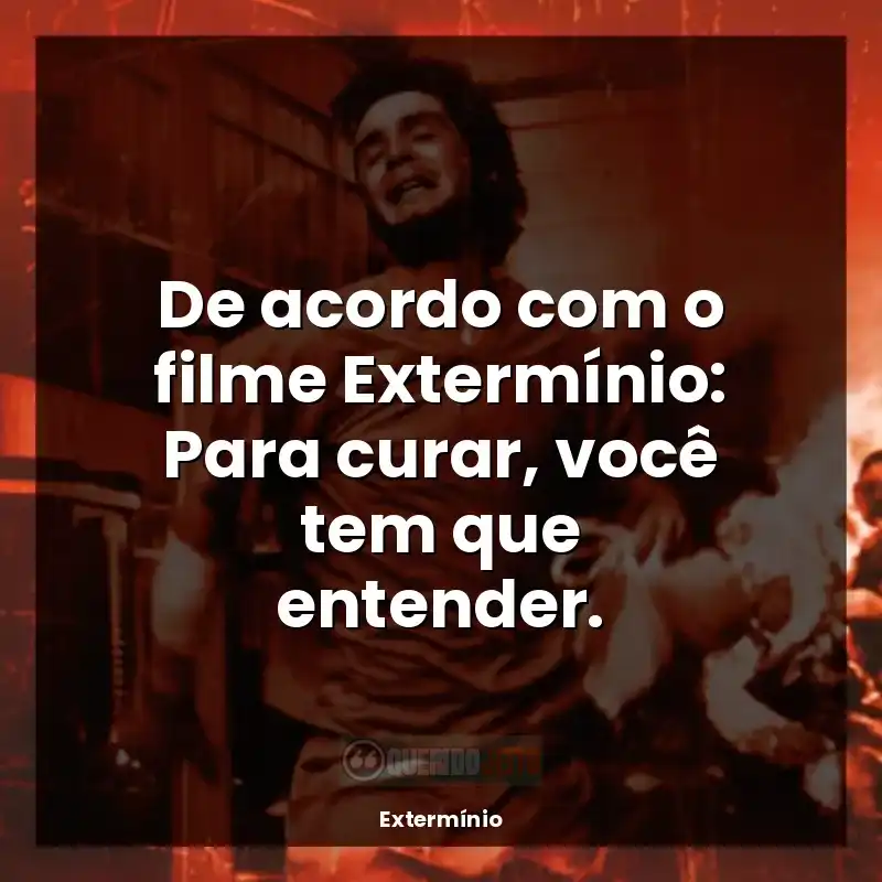De acordo com o filme Extermínio: Para curar, você tem que entender.