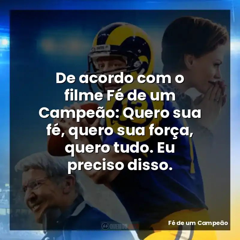 De acordo com o filme Fé de um Campeão: Quero sua fé, quero sua força, quero tudo. Eu preciso disso.