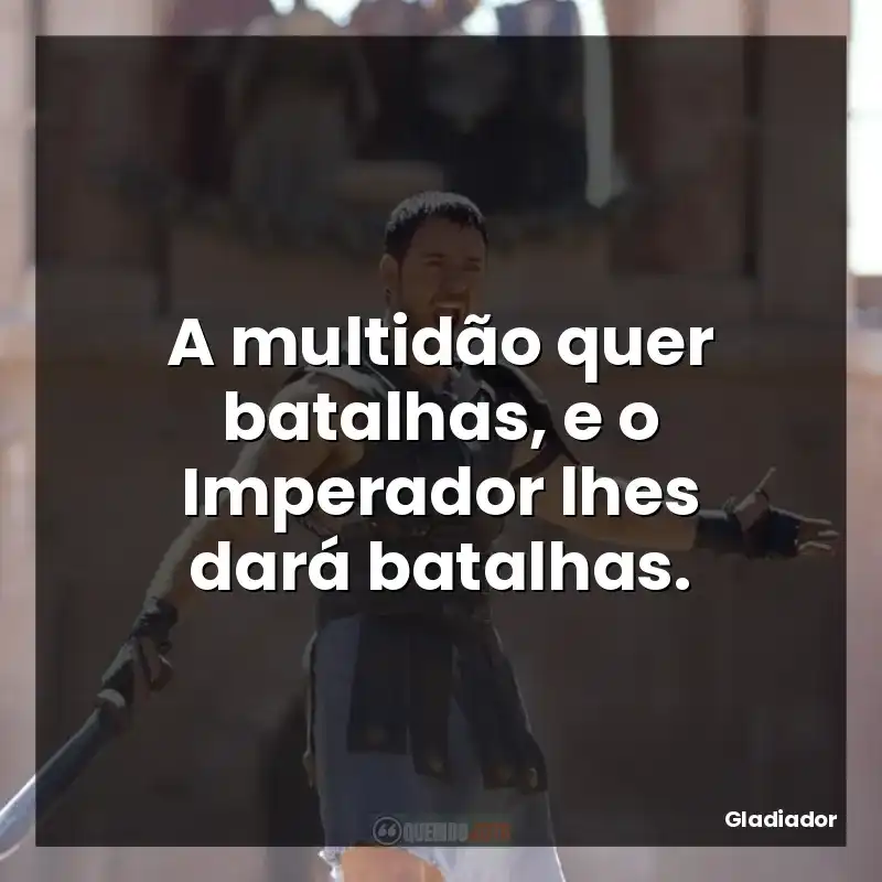 Frases do filme Gladiador: A multidão quer batalhas, e o Imperador lhes dará batalhas.