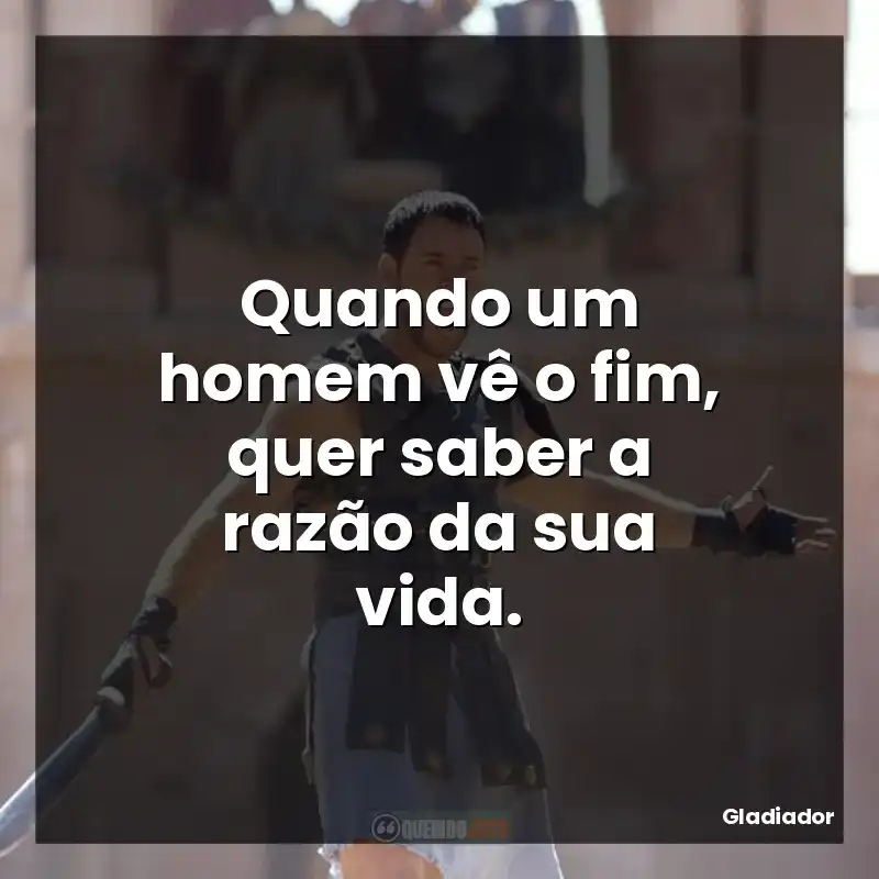Quando um homem vê o fim, quer saber a razão da sua vida.