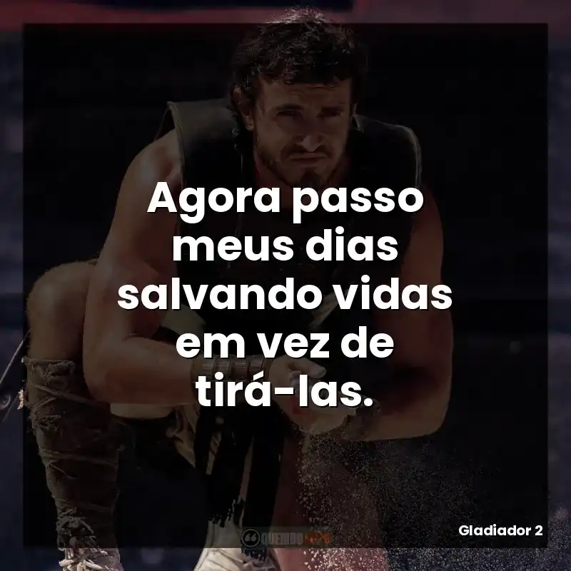 Frases do filme Gladiador 2: Agora passo meus dias salvando vidas em vez de tirá-las.