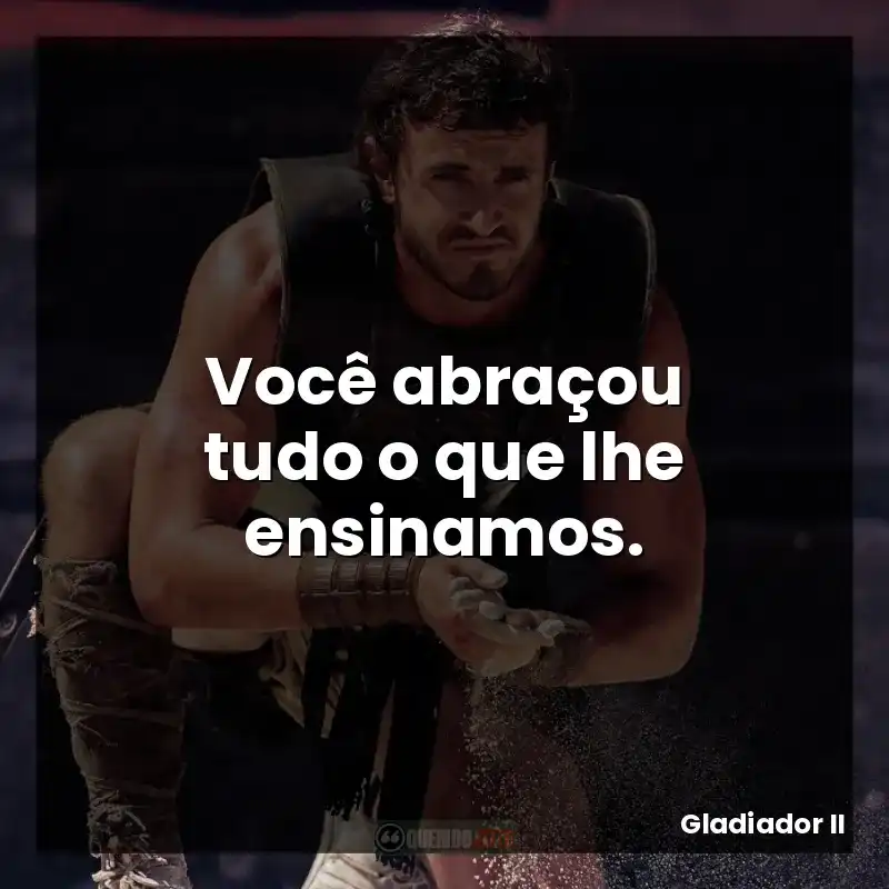 Você abraçou tudo o que lhe ensinamos.