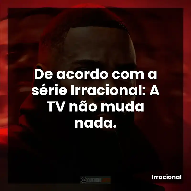 De acordo com a série Irracional: A TV não muda nada.