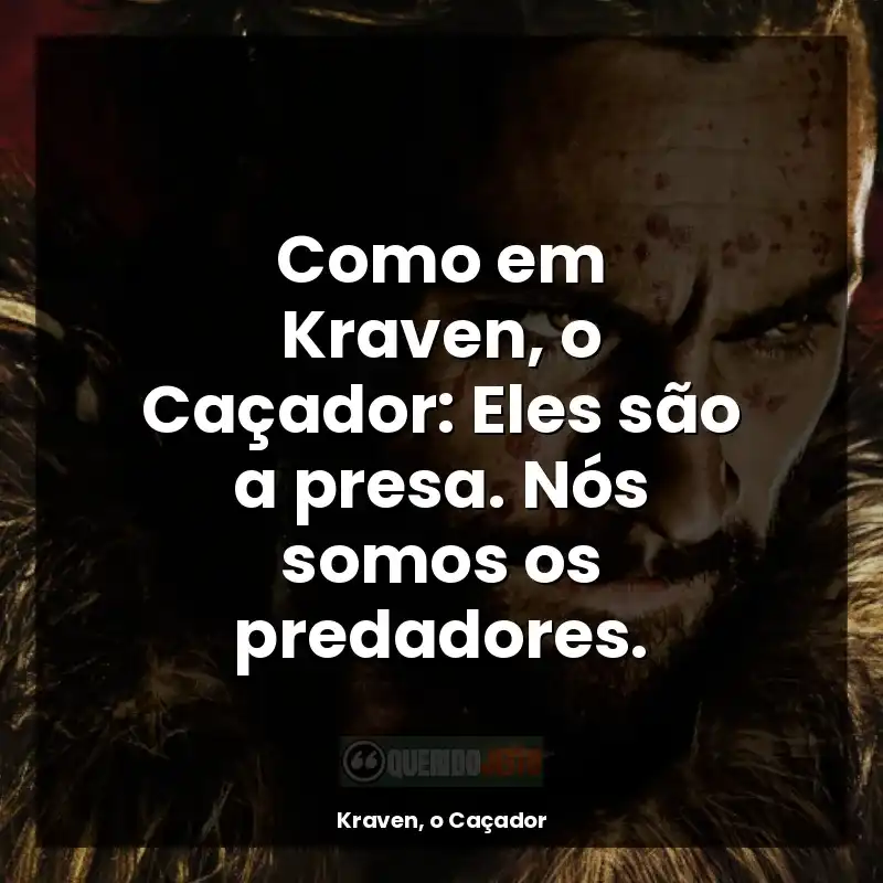 Como em Kraven, o Caçador: Eles são a presa. Nós somos os predadores.