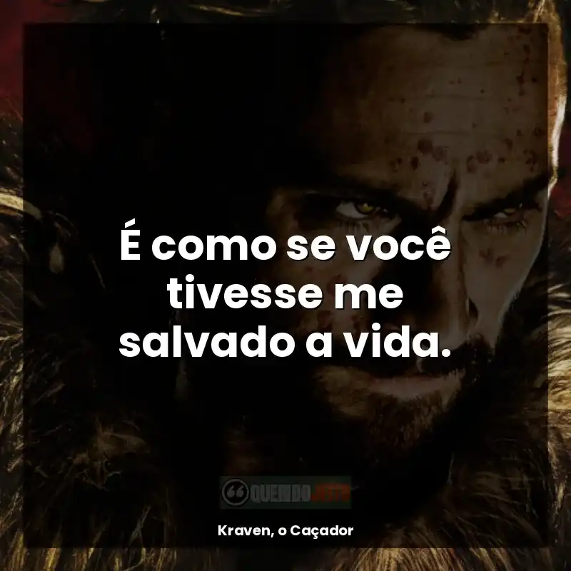 É como se você tivesse me salvado a vida.
