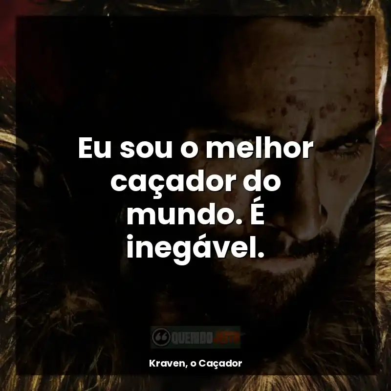 Eu sou o melhor caçador do mundo. É inegável.