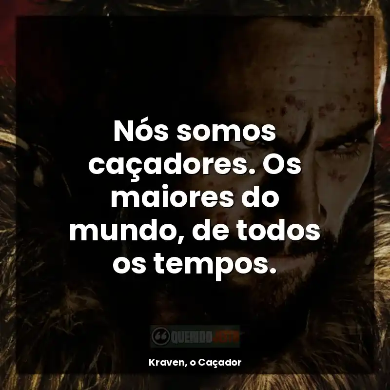 Nós somos caçadores. Os maiores do mundo, de todos os tempos.