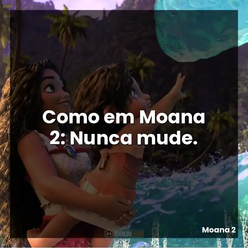 Como em Moana 2: Nunca mude.