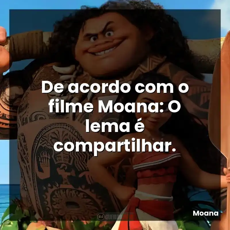 De acordo com o filme Moana: O lema é compartilhar.