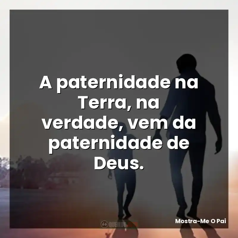 A paternidade na Terra, na verdade, vem da paternidade de Deus.