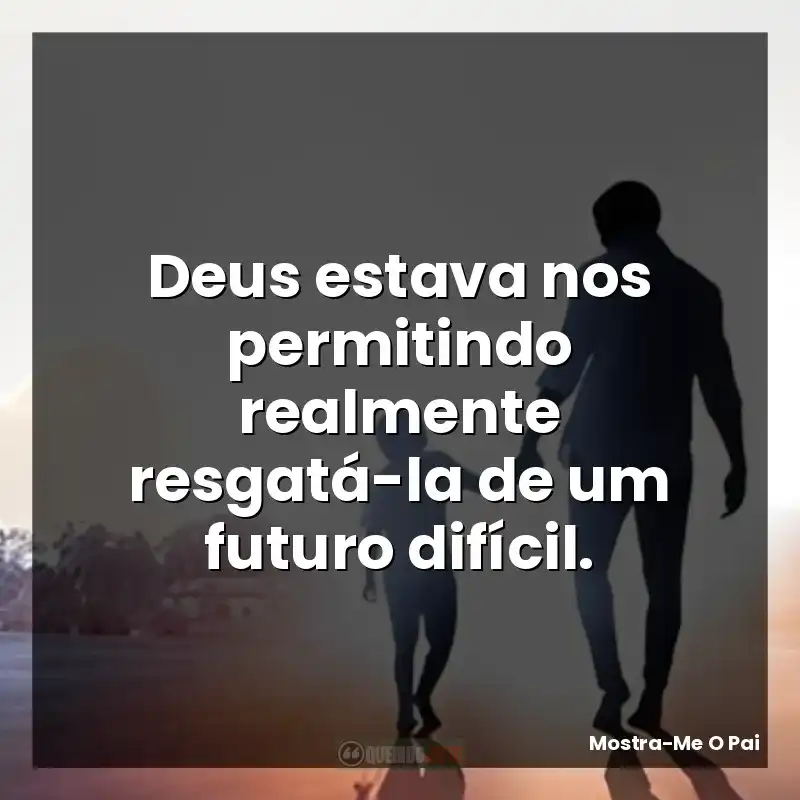 Deus estava nos permitindo realmente resgatá-la de um futuro difícil.