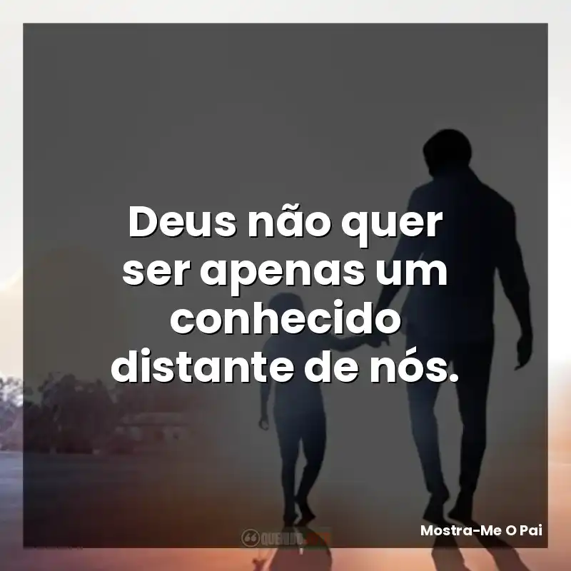 Deus não quer ser apenas um conhecido distante de nós.