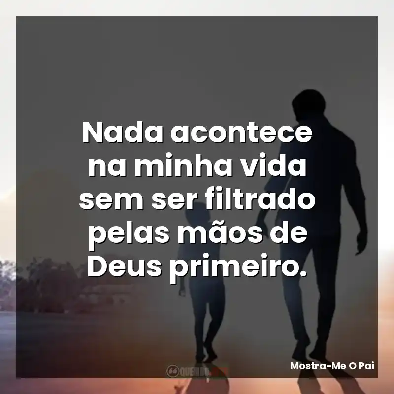 Nada acontece na minha vida sem ser filtrado pelas mãos de Deus primeiro.
