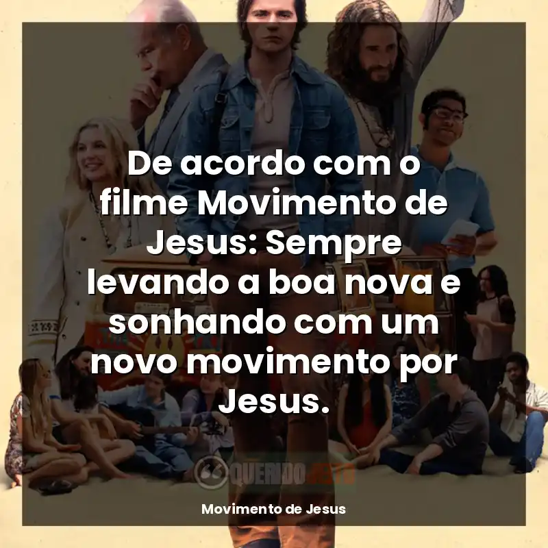 De acordo com o filme Movimento de Jesus: Sempre levando a boa nova e sonhando com um novo movimento por Jesus.
