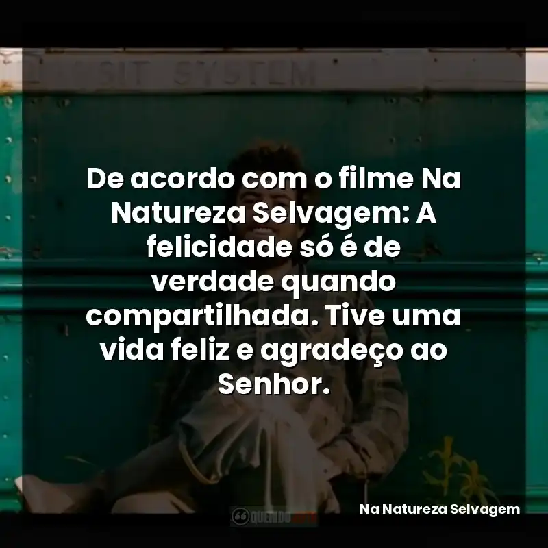 De acordo com o filme Na Natureza Selvagem: A felicidade só é de verdade quando compartilhada. Tive uma vida feliz e agradeço ao Senhor.
