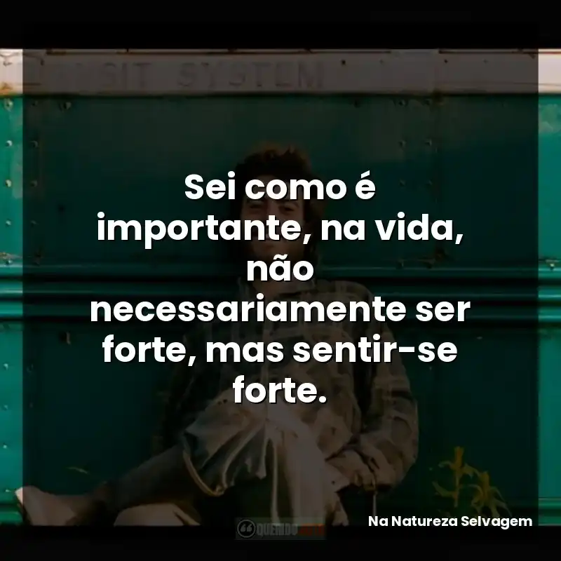 Frases sobre o filme Na Natureza Selvagem: Sei como é importante, na vida, não necessariamente ser forte, mas sentir-se forte.