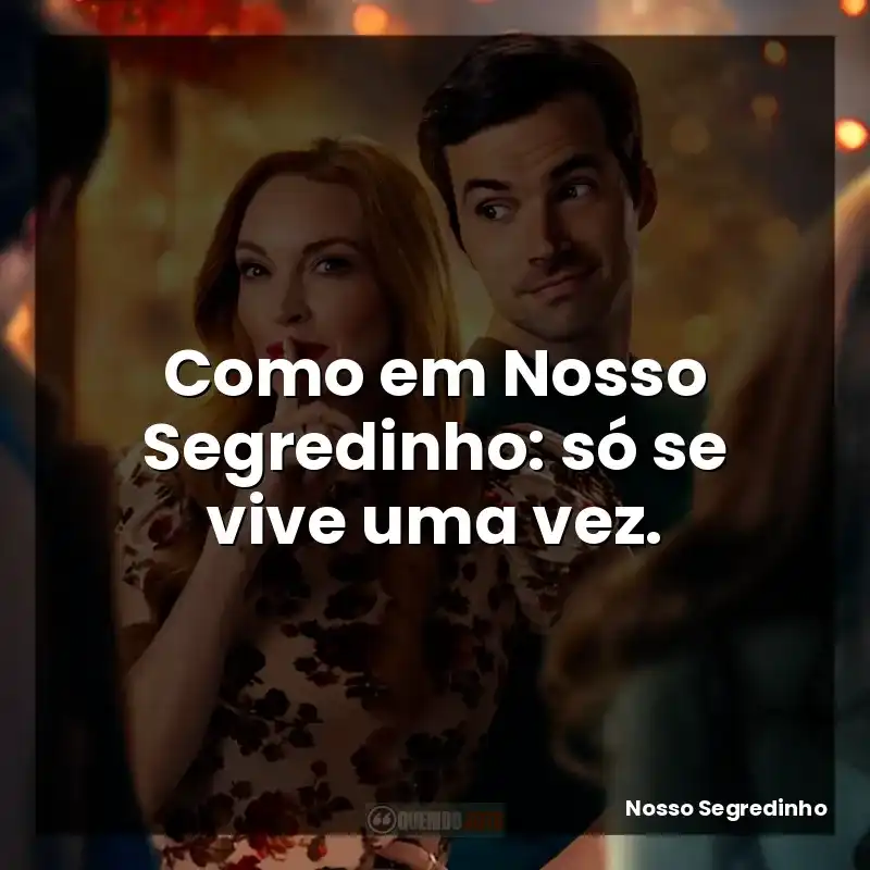 Como em Nosso Segredinho: só se vive uma vez.