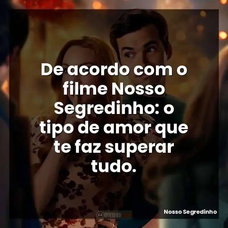 De acordo com o filme Nosso Segredinho: o tipo de amor que te faz superar tudo.
