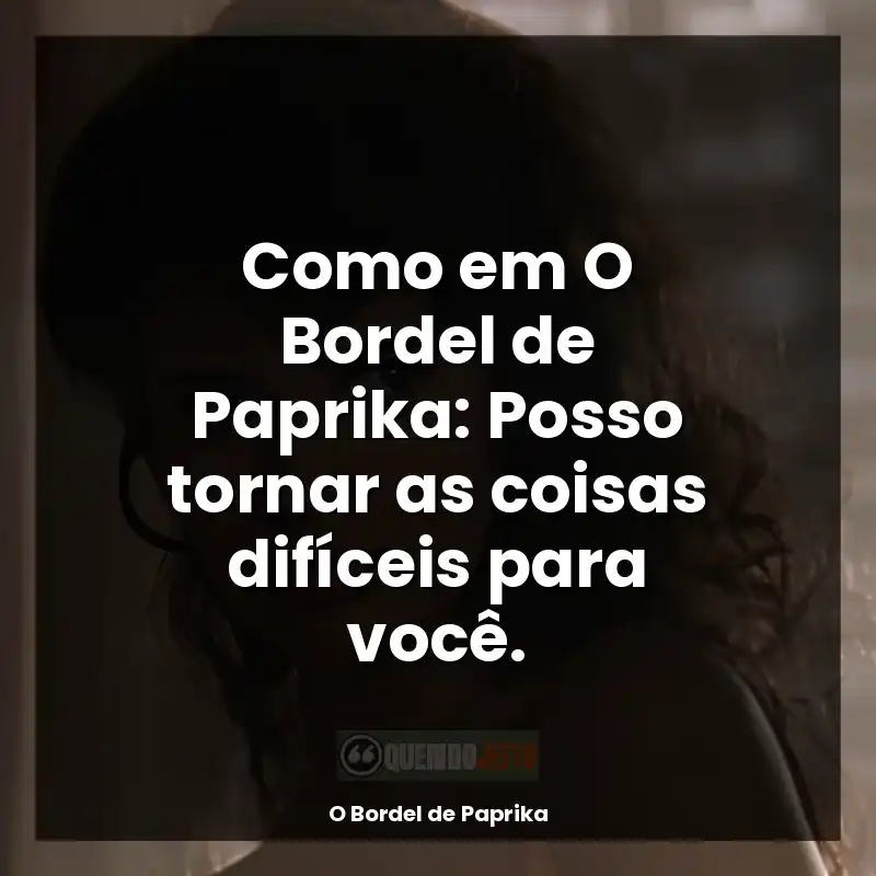 Como em O Bordel de Paprika: Posso tornar as coisas difíceis para você.