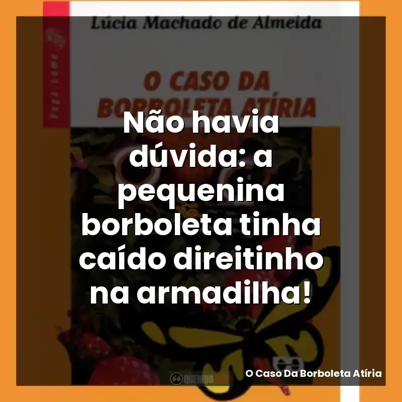 Não havia dúvida: a pequenina borboleta tinha caído direitinho na armadilha!