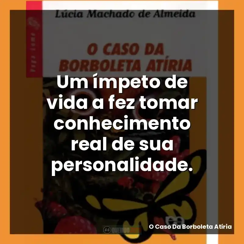 Um ímpeto de vida a fez tomar conhecimento real de sua personalidade.