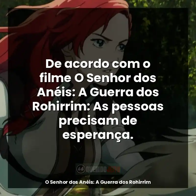 De acordo com o filme O Senhor dos Anéis: A Guerra dos Rohirrim: As pessoas precisam de esperança.