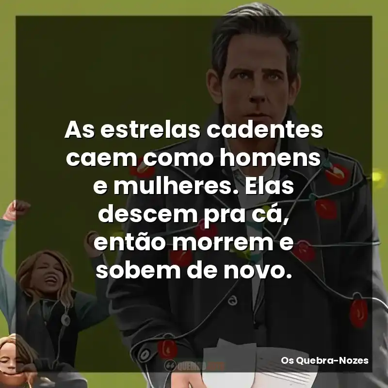 Frases do filme Os Quebra-Nozes: As estrelas cadentes caem como homens e mulheres. Elas descem pra cá, então morrem e sobem de novo.