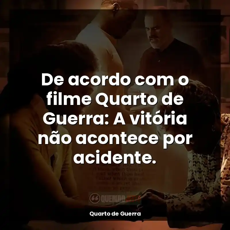 De acordo com o filme Quarto de Guerra: A vitória não acontece por acidente.