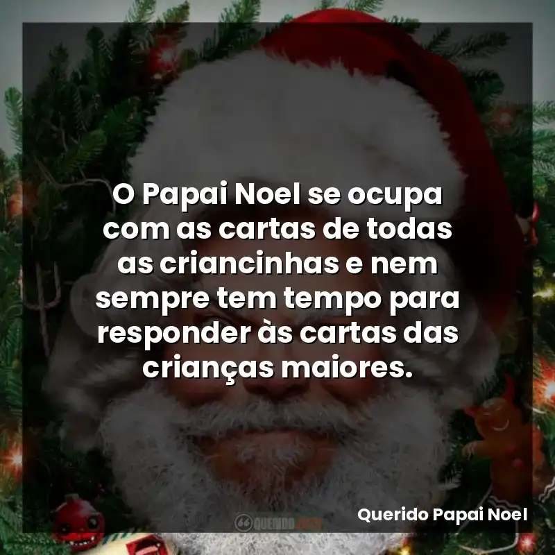 O Papai Noel se ocupa com as cartas de todas as criancinhas e nem sempre tem tempo para responder às cartas das crianças maiores.