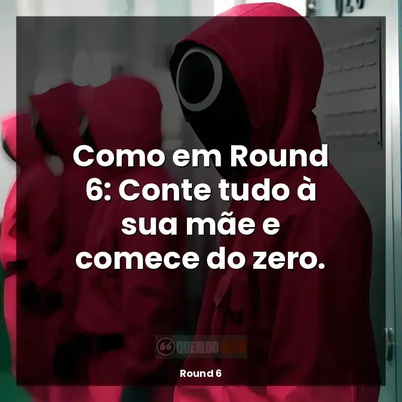 Como em Round 6: Conte tudo à sua mãe e comece do zero.