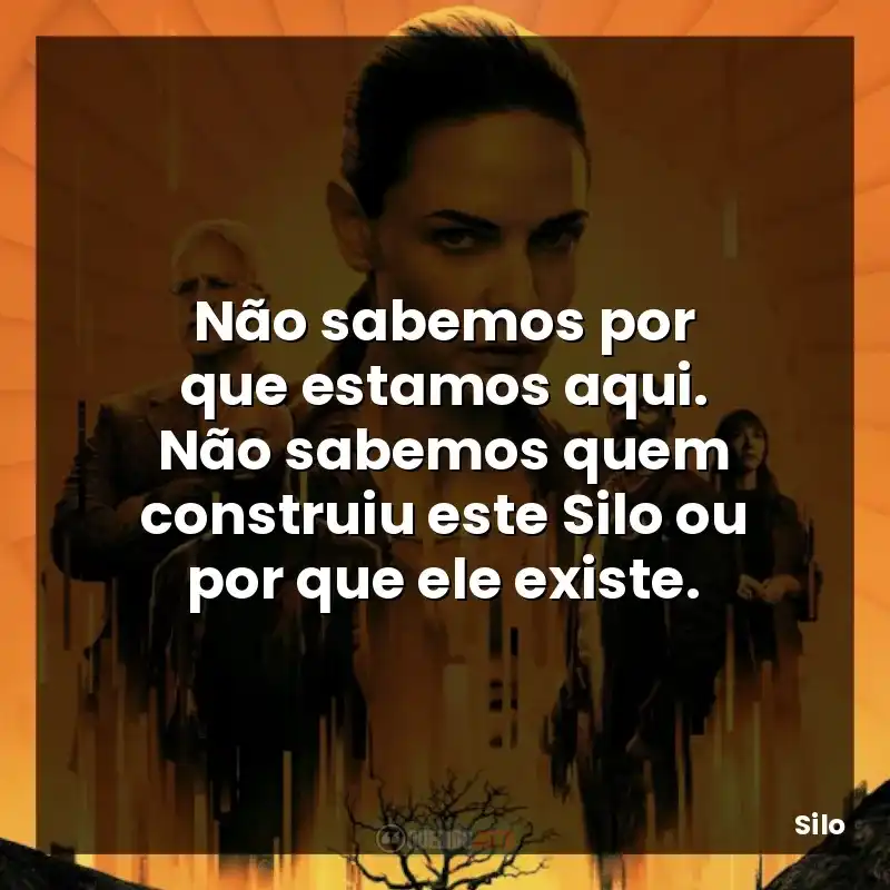 Não sabemos por que estamos aqui. Não sabemos quem construiu este Silo ou por que ele existe.